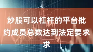 炒股可以杠杆的平台批约成员总数达到法定要求