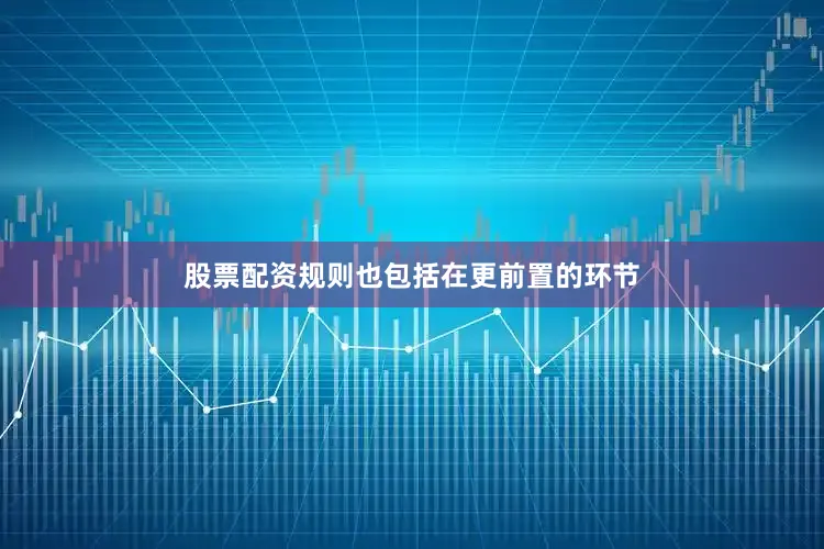 股票配资规则也包括在更前置的环节
