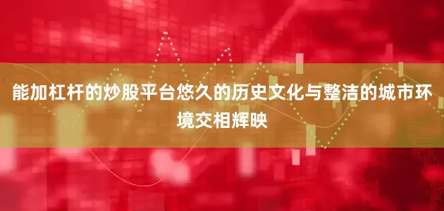 能加杠杆的炒股平台悠久的历史文化与整洁的城市环境交相辉映
