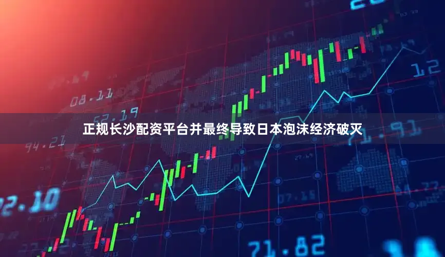 正规长沙配资平台并最终导致日本泡沫经济破灭