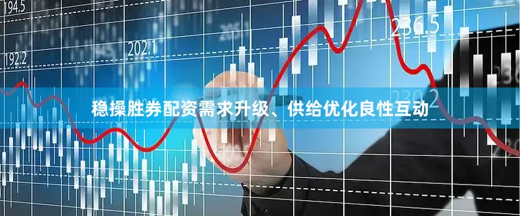 稳操胜券配资需求升级、供给优化良性互动
