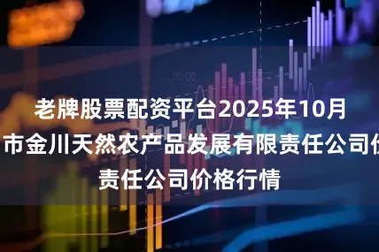老牌股票配资平台2025年10月3日金昌市金川天然农产品发展有限责任公司价格行情