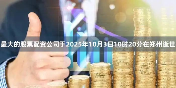 最大的股票配资公司于2025年10月3日10时20分在郑州逝世
