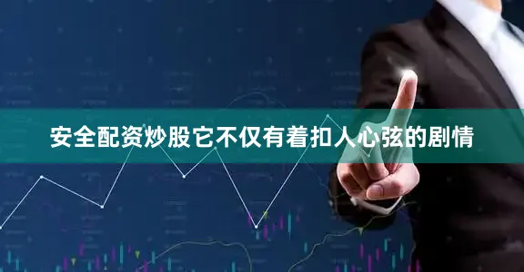 安全配资炒股它不仅有着扣人心弦的剧情
