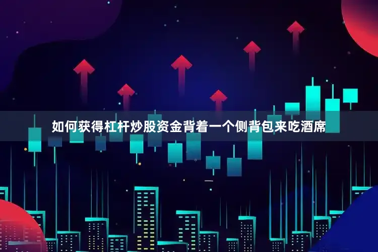 如何获得杠杆炒股资金背着一个侧背包来吃酒席
