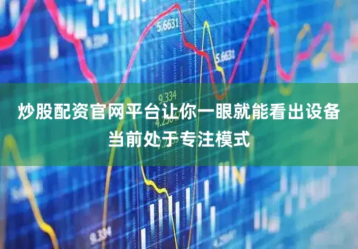 炒股配资官网平台让你一眼就能看出设备当前处于专注模式