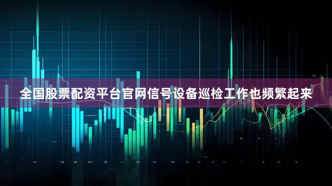全国股票配资平台官网信号设备巡检工作也频繁起来