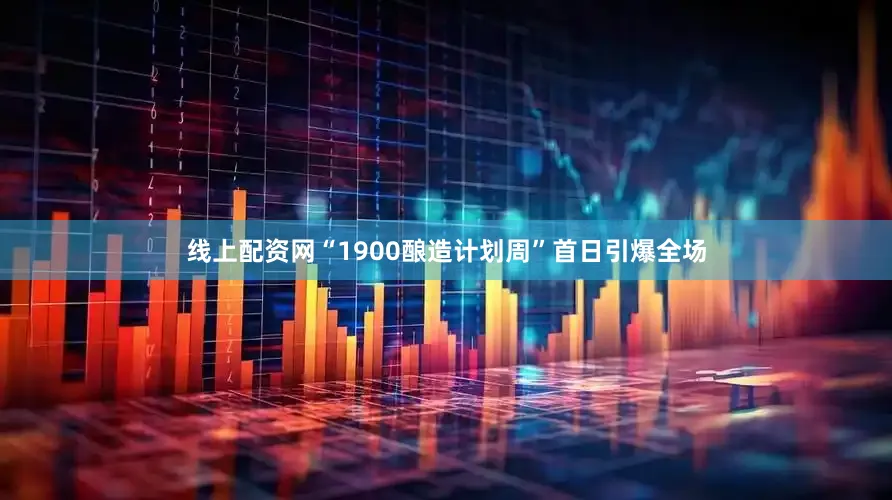 线上配资网“1900酿造计划周”首日引爆全场