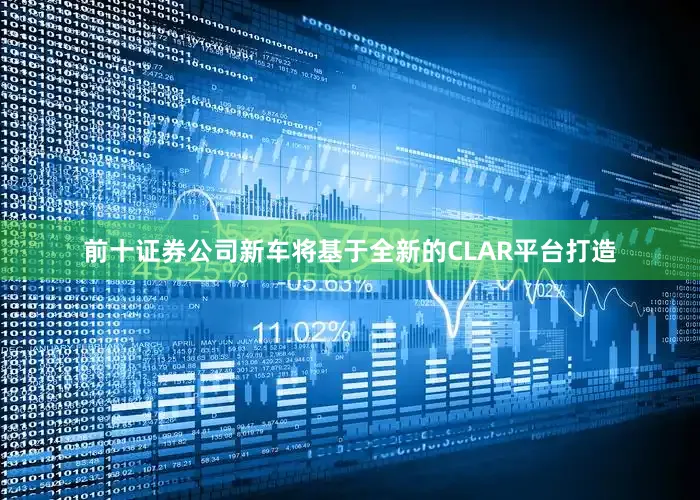 前十证券公司新车将基于全新的CLAR平台打造