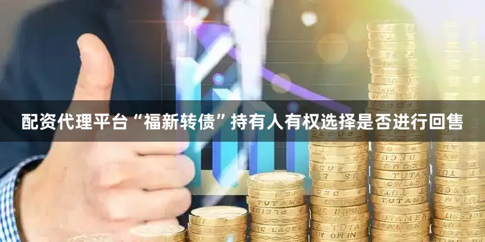 配资代理平台“福新转债”持有人有权选择是否进行回售
