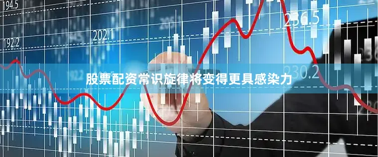 股票配资常识旋律将变得更具感染力