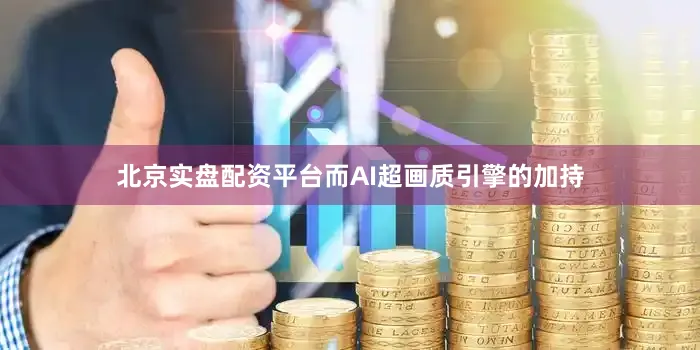北京实盘配资平台而AI超画质引擎的加持