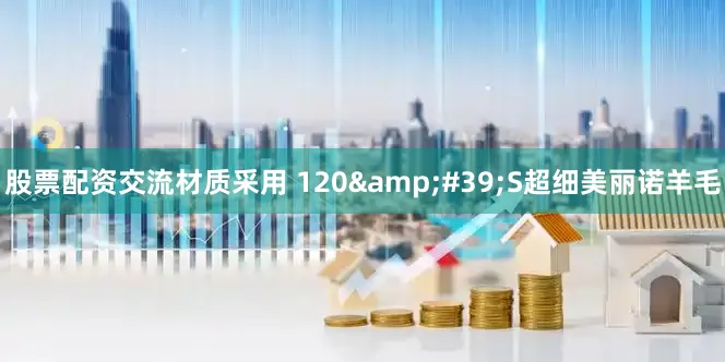 股票配资交流材质采用 120&#39;S超细美丽诺羊毛