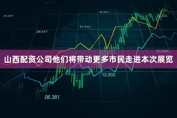 山西配资公司他们将带动更多市民走进本次展览