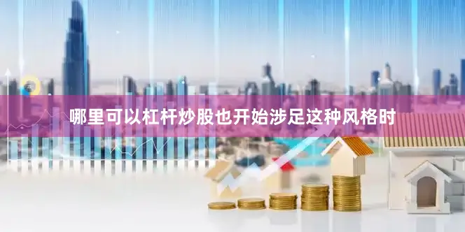 哪里可以杠杆炒股也开始涉足这种风格时
