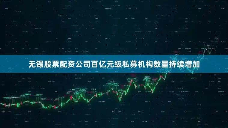 无锡股票配资公司百亿元级私募机构数量持续增加