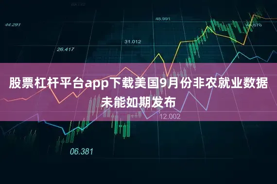 股票杠杆平台app下载美国9月份非农就业数据未能如期发布