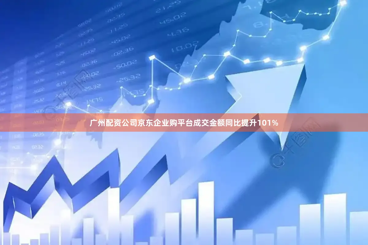 广州配资公司京东企业购平台成交金额同比提升101%