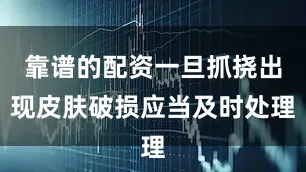 靠谱的配资一旦抓挠出现皮肤破损应当及时处理